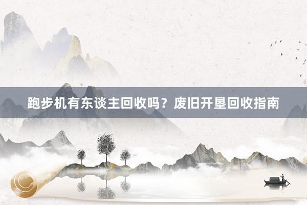 跑步机有东谈主回收吗？废旧开垦回收指南