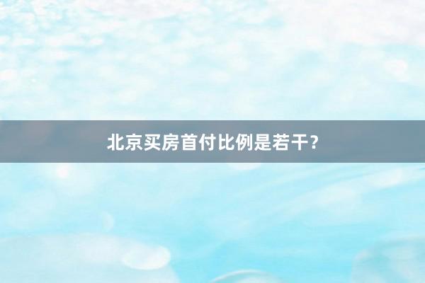 北京买房首付比例是若干?
